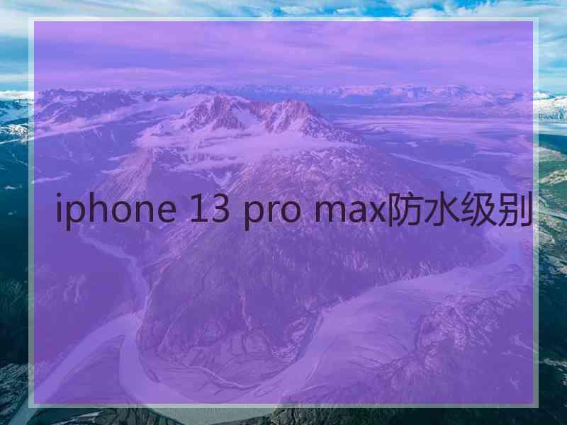 iphone 13 pro max防水级别