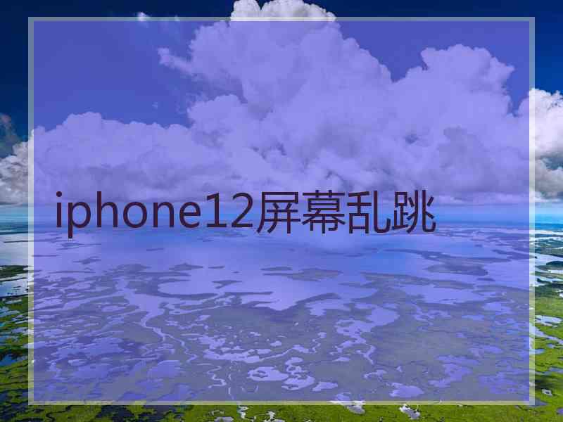 iphone12屏幕乱跳