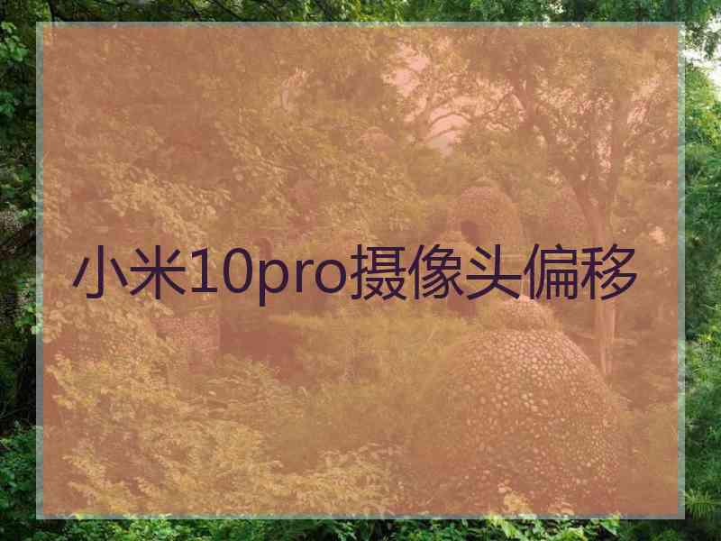 小米10pro摄像头偏移