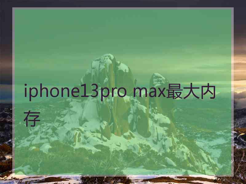 iphone13pro max最大内存