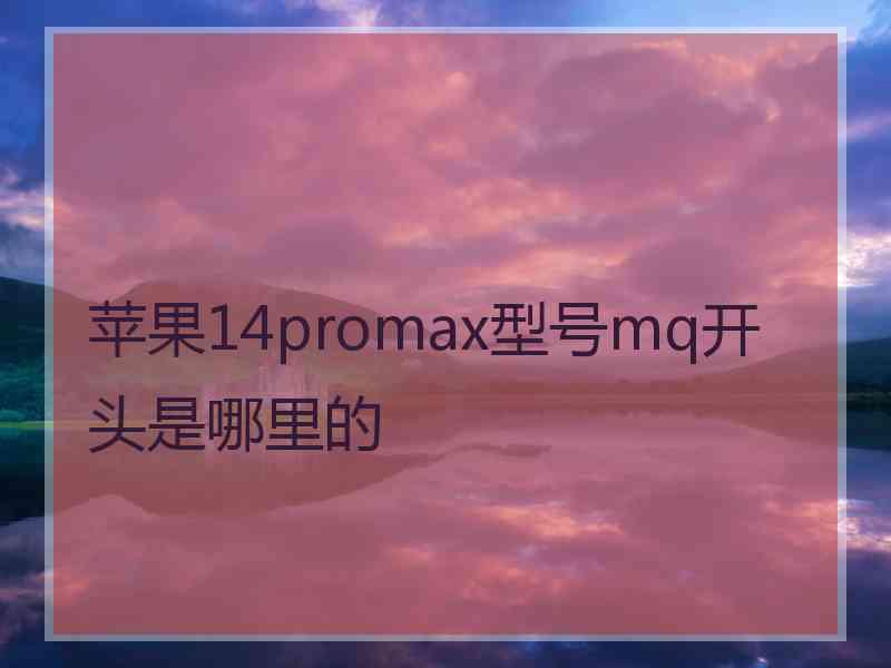 苹果14promax型号mq开头是哪里的