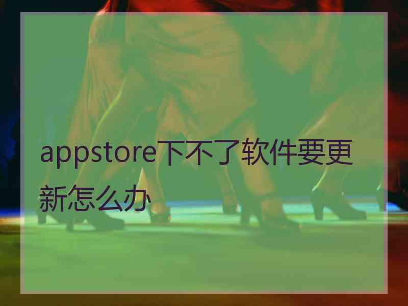 appstore下不了软件要更新怎么办