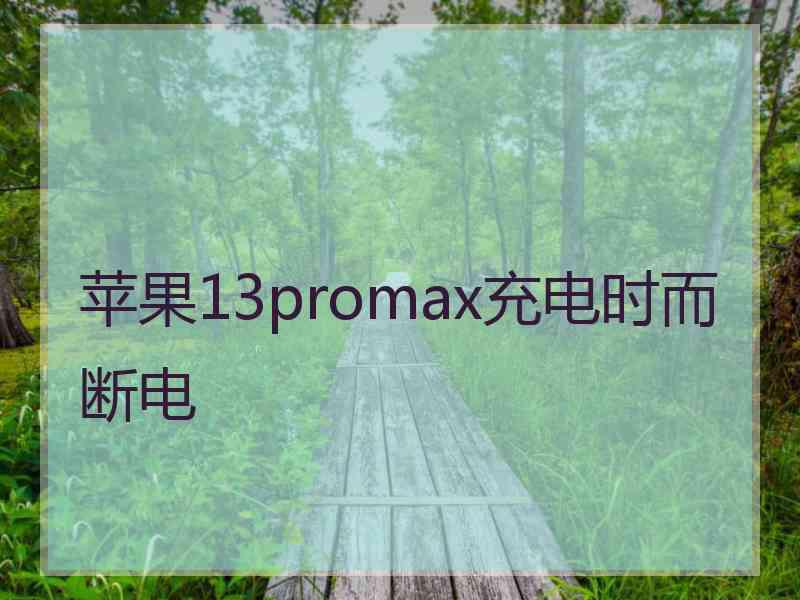 苹果13promax充电时而断电