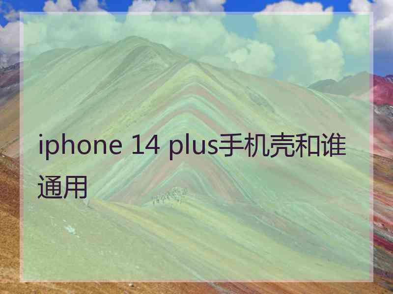 iphone 14 plus手机壳和谁通用