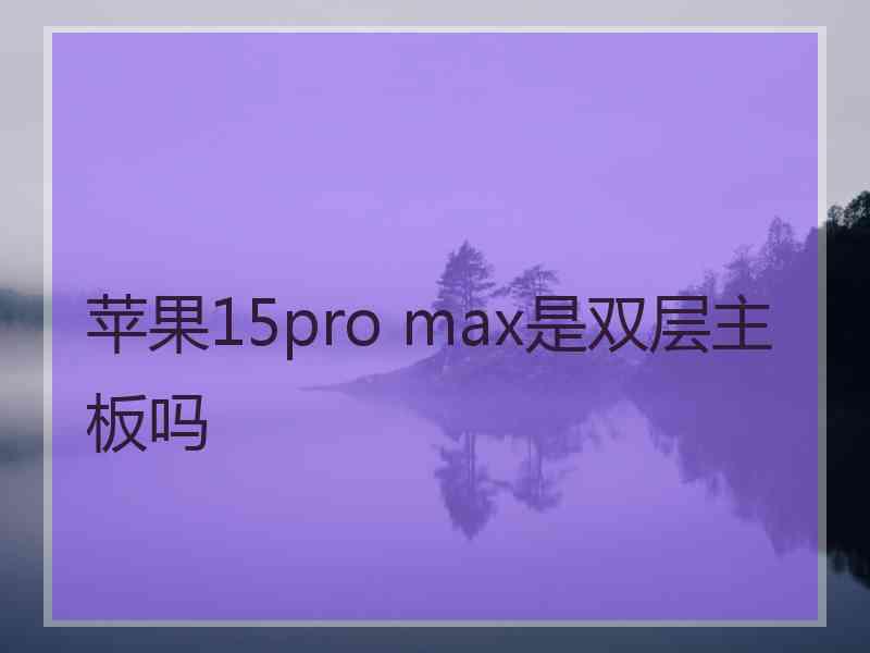 苹果15pro max是双层主板吗