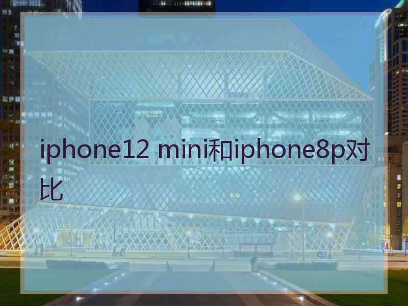 iphone12 mini和iphone8p对比