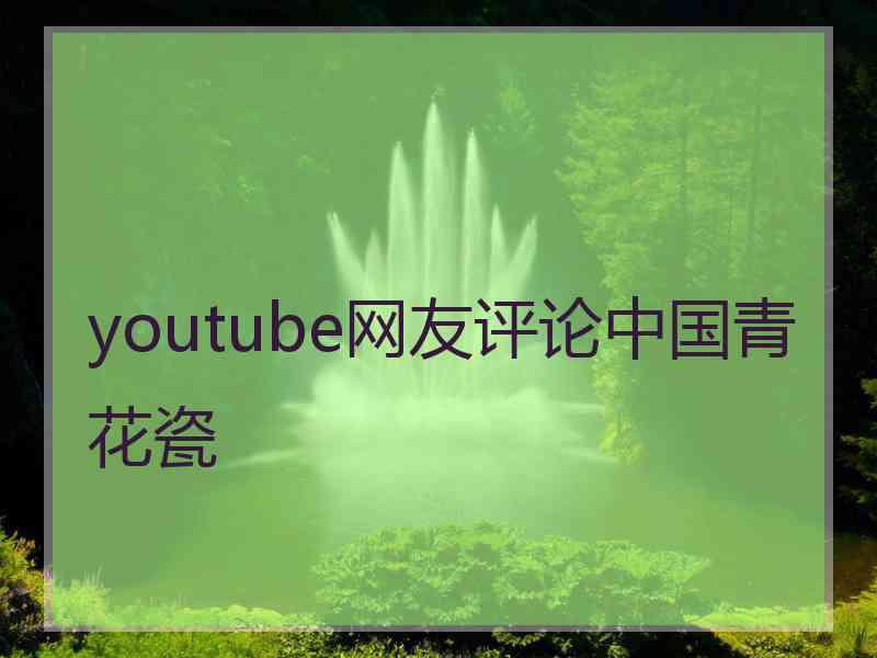 youtube网友评论中国青花瓷