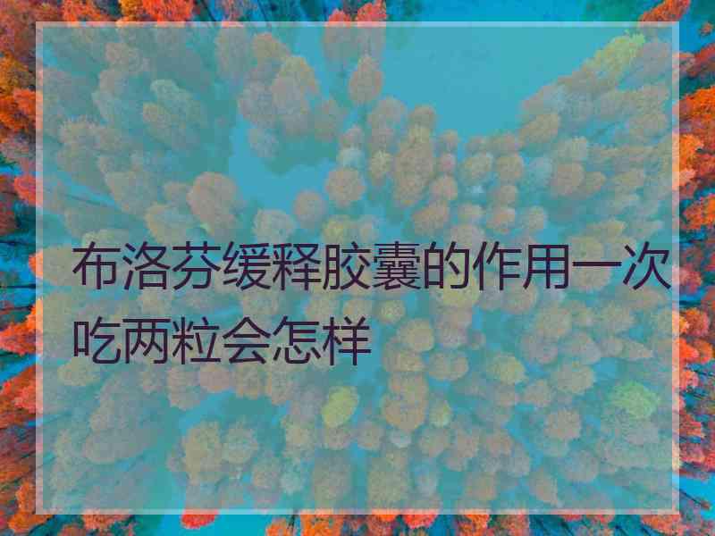 布洛芬缓释胶囊的作用一次吃两粒会怎样