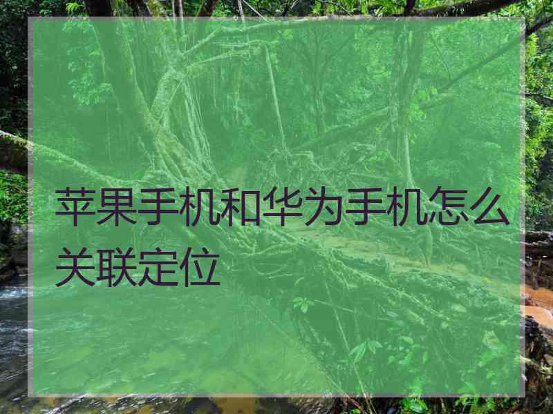 苹果手机和华为手机怎么关联定位