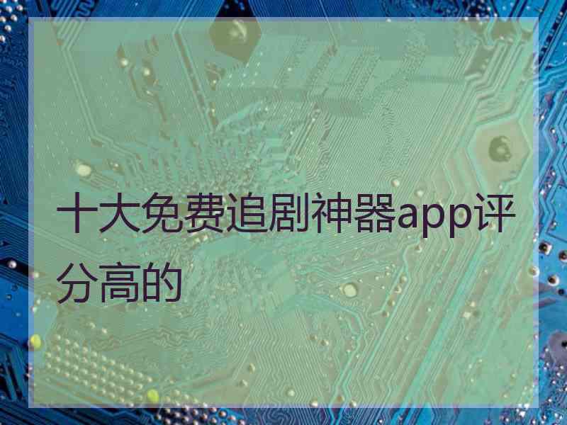 十大免费追剧神器app评分高的