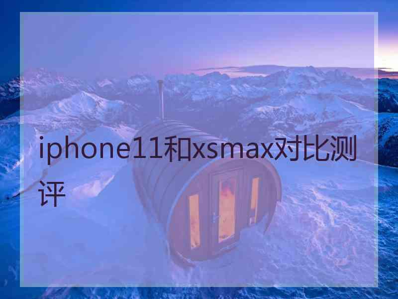 iphone11和xsmax对比测评