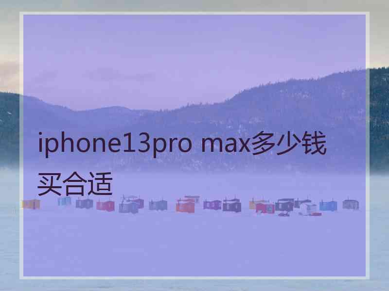 iphone13pro max多少钱买合适