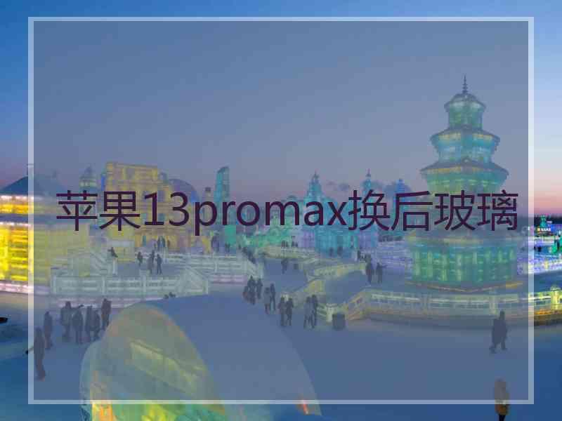 苹果13promax换后玻璃