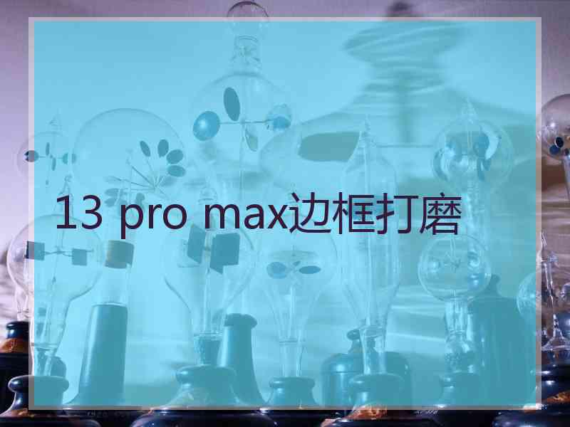 13 pro max边框打磨