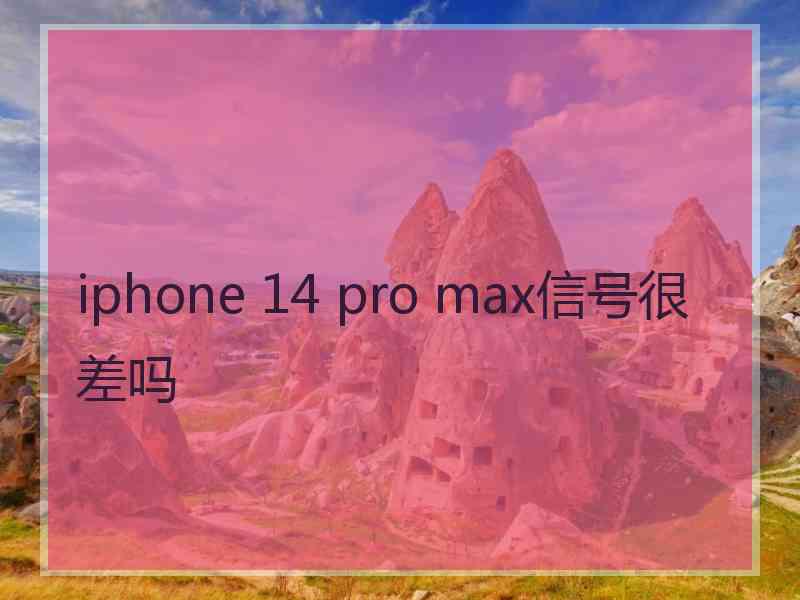 iphone 14 pro max信号很差吗