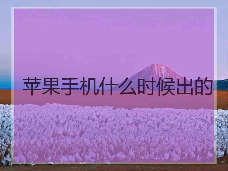 苹果手机什么时候出的