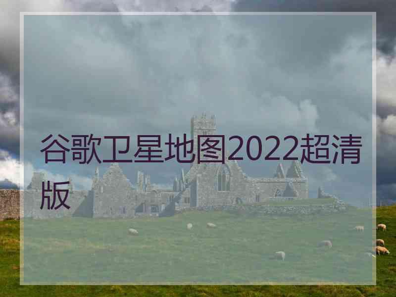 谷歌卫星地图2022超清版