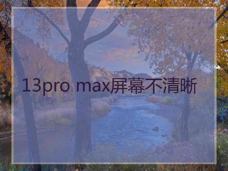 13pro max屏幕不清晰