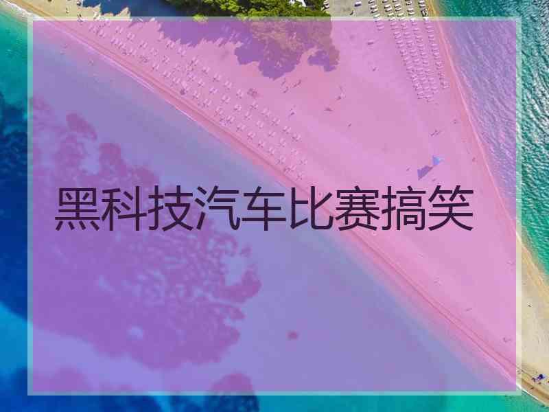 黑科技汽车比赛搞笑