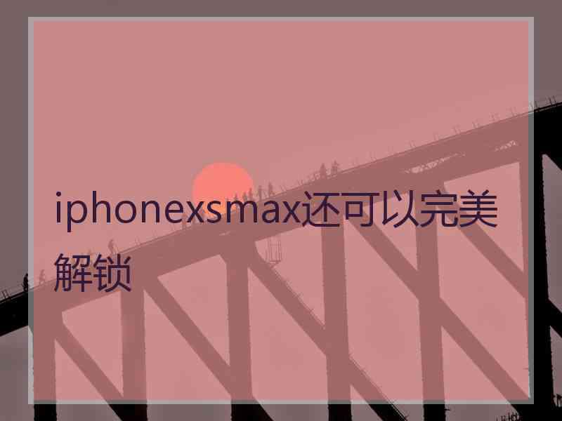 iphonexsmax还可以完美解锁