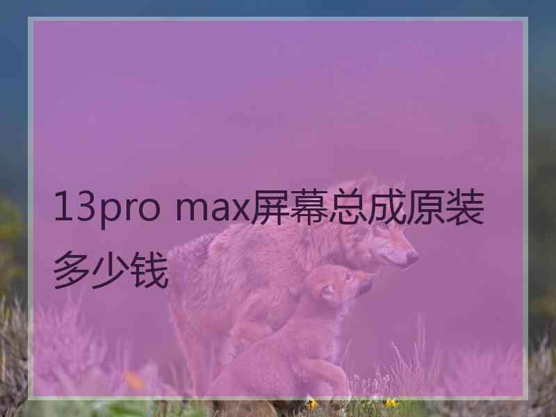 13pro max屏幕总成原装多少钱