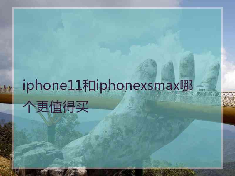 iphone11和iphonexsmax哪个更值得买