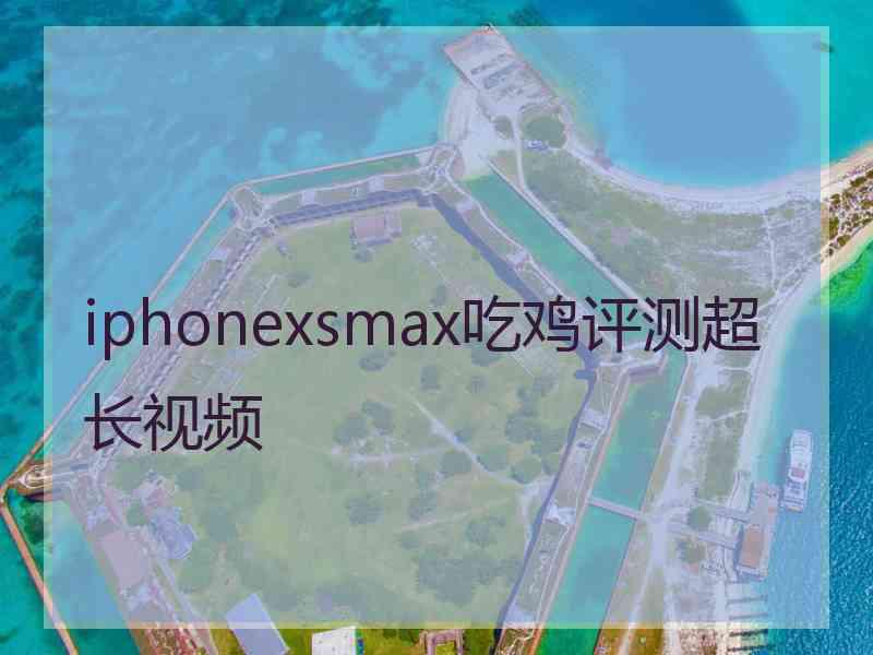 iphonexsmax吃鸡评测超长视频