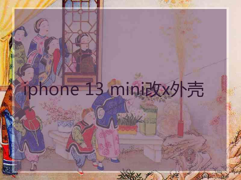 iphone 13 mini改x外壳