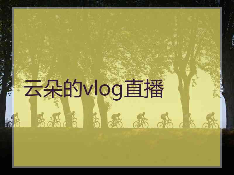 云朵的vlog直播