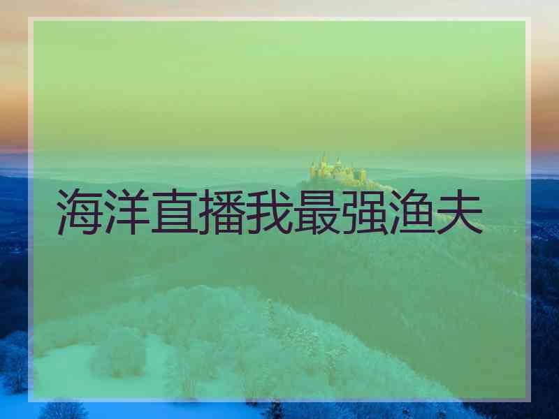 海洋直播我最强渔夫