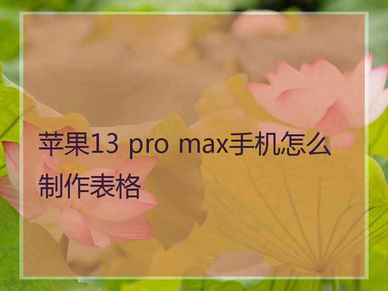 苹果13 pro max手机怎么制作表格