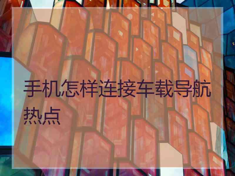 手机怎样连接车载导航热点