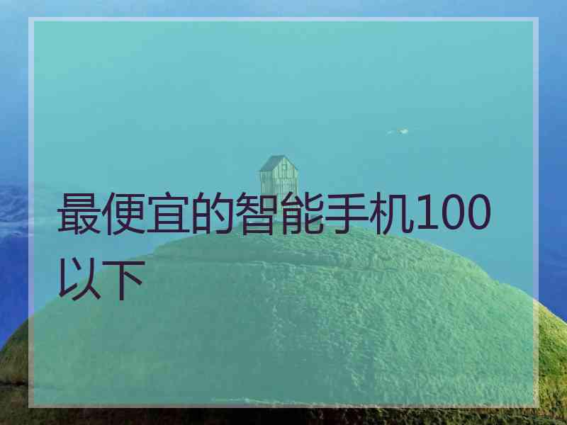 最便宜的智能手机100以下