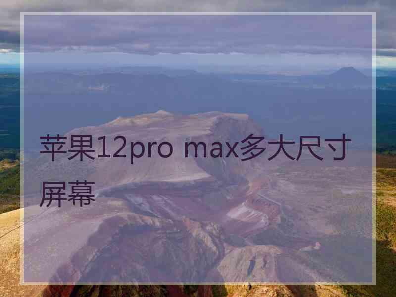 苹果12pro max多大尺寸屏幕