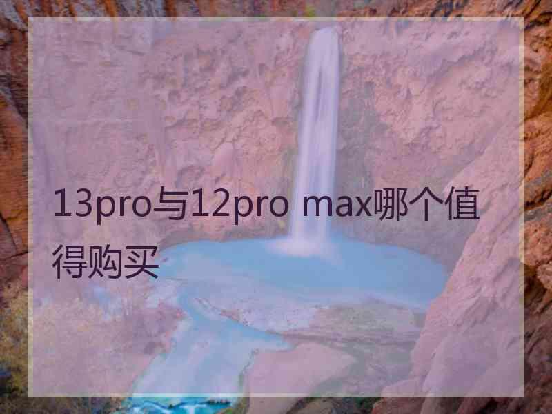 13pro与12pro max哪个值得购买