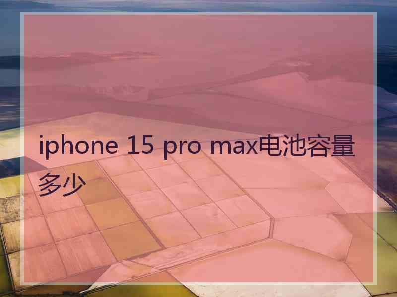 iphone 15 pro max电池容量多少