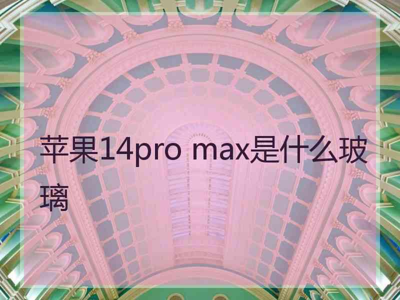 苹果14pro max是什么玻璃