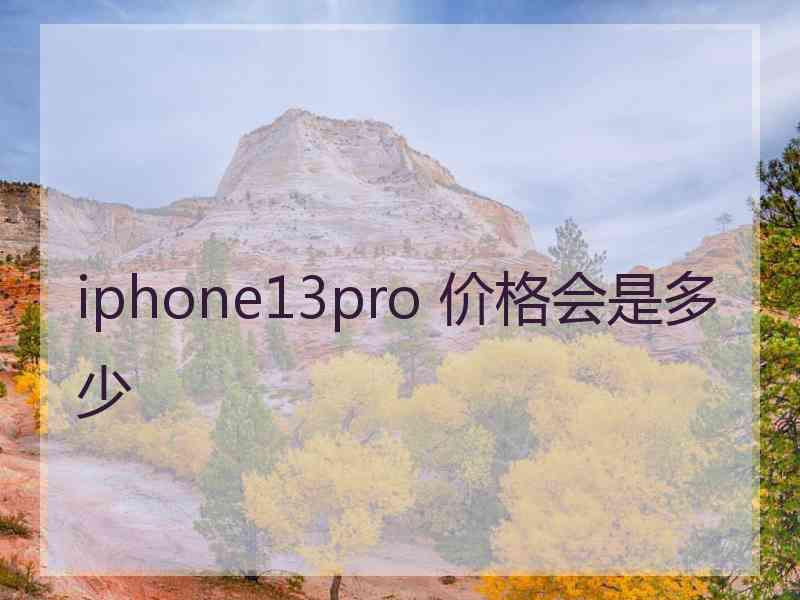 iphone13pro 价格会是多少