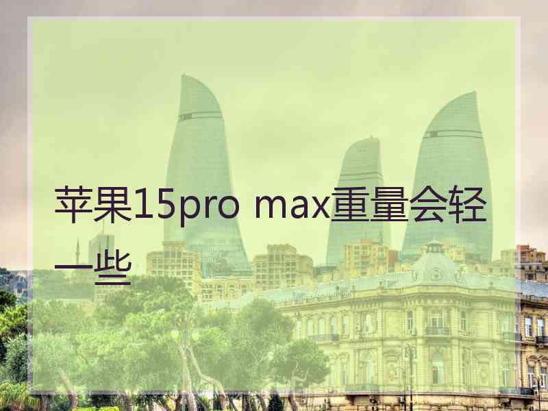 苹果15pro max重量会轻一些