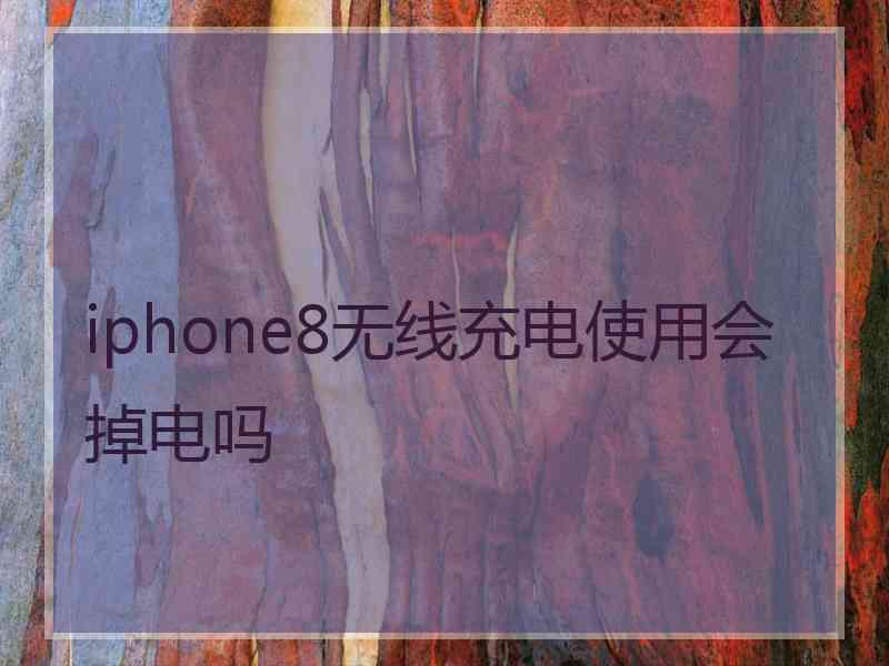 iphone8无线充电使用会掉电吗