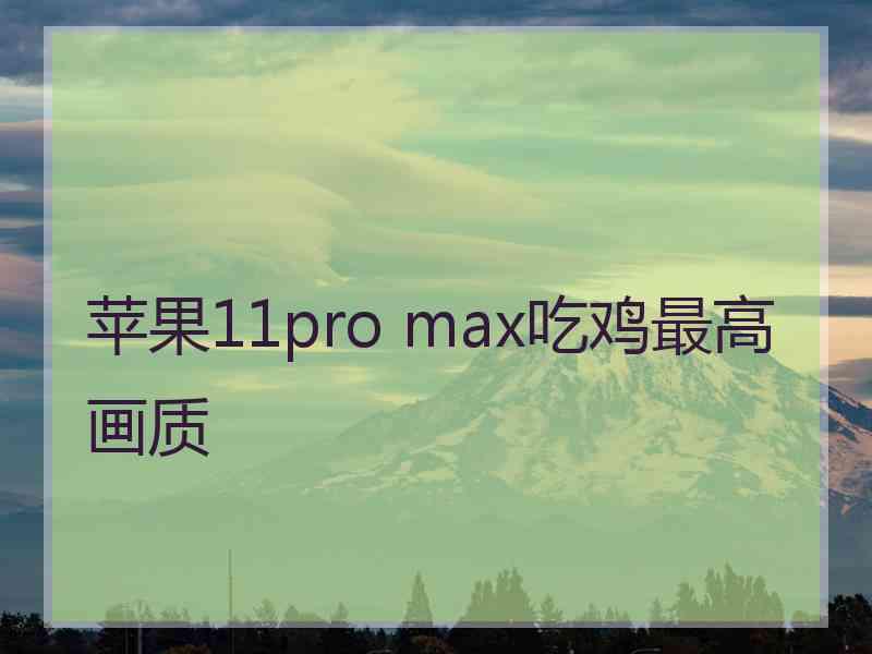 苹果11pro max吃鸡最高画质