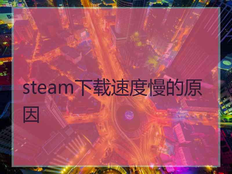 steam下载速度慢的原因