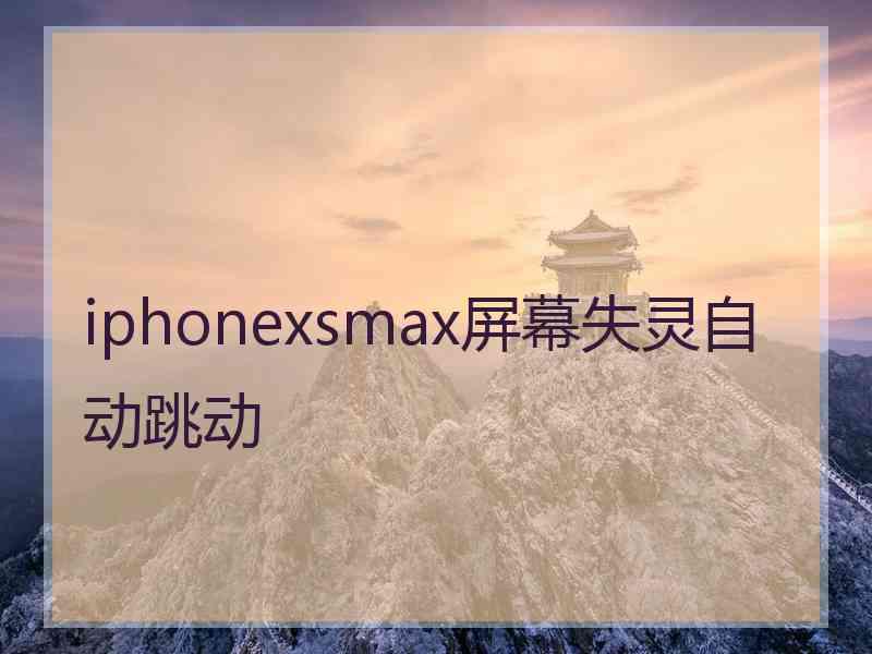 iphonexsmax屏幕失灵自动跳动