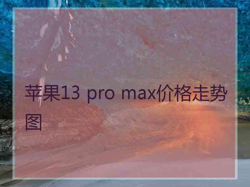 苹果13 pro max价格走势图