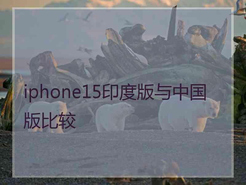 iphone15印度版与中国版比较