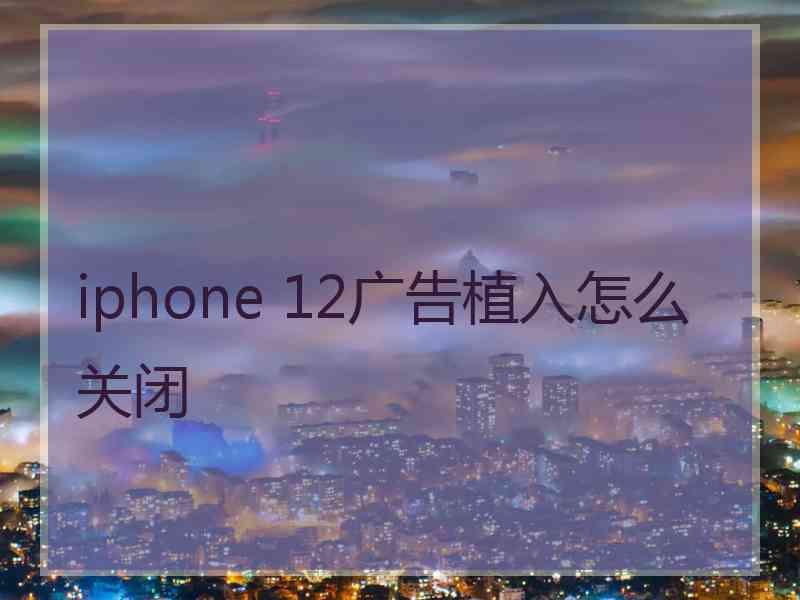 iphone 12广告植入怎么关闭