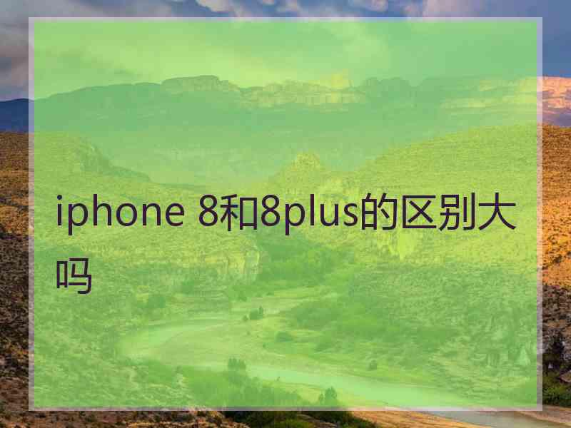 iphone 8和8plus的区别大吗