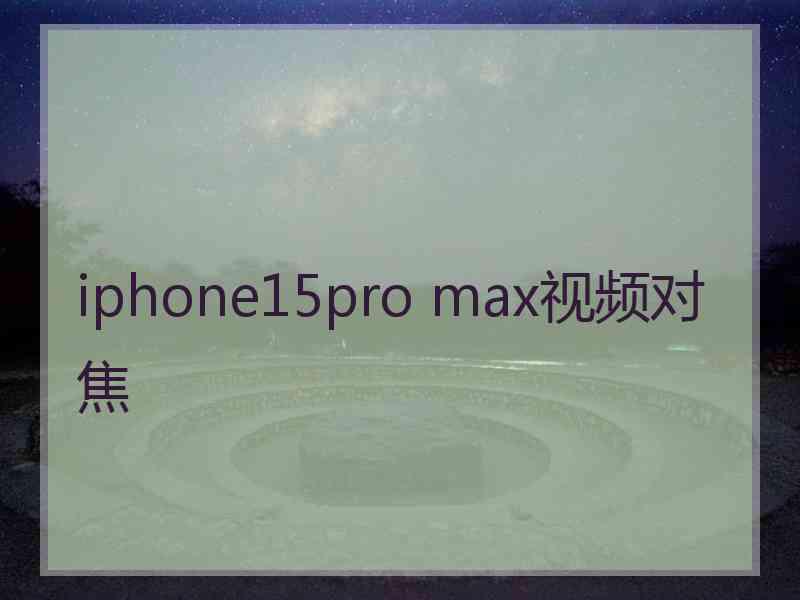 iphone15pro max视频对焦