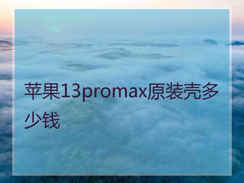 苹果13promax原装壳多少钱