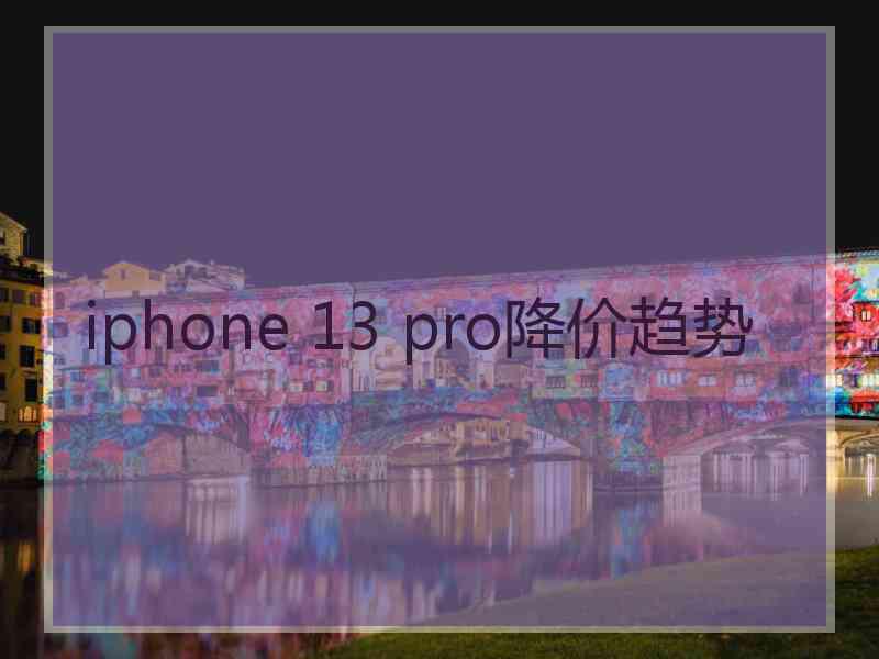 iphone 13 pro降价趋势